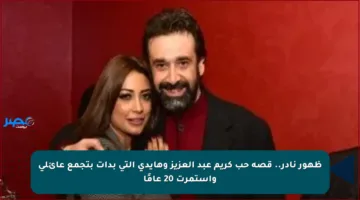 ظهور نادر.. قصة حب كريم عبد العزيز وهايدي التي بدأت بتجمع عائلي واستمرت 20 عامًا